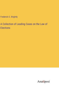 A Collection Of Leading Cases On The Law Of Elections