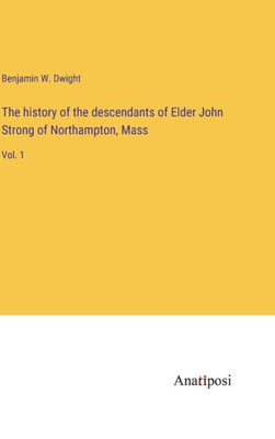 The History Of The Descendants Of Elder John Strong Of Northampton, Mass: Vol. 1