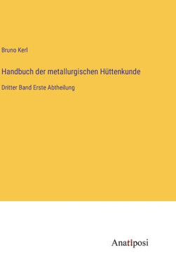Handbuch Der Metallurgischen Hüttenkunde: Dritter Band Erste Abtheilung (German Edition)