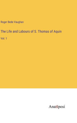 The Life And Labours Of S. Thomas Of Aquin: Vol. 1