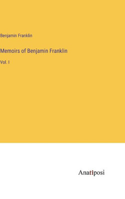 Memoirs Of Benjamin Franklin: Vol. I