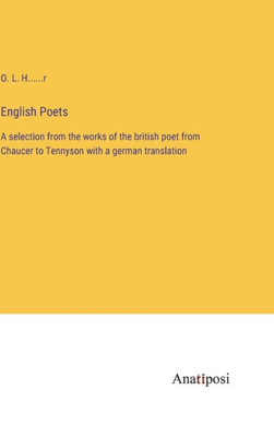 English Poets: A Selection From The Works Of The British Poet From Chaucer To Tennyson With A German Translation