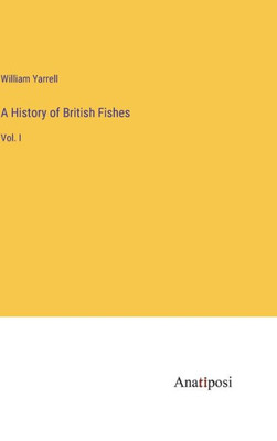 A History Of British Fishes: Vol. I