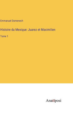 Histoire Du Mexique: Juarez Et Maximilien: Tome 1 (French Edition)