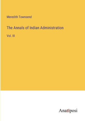 The Annals Of Indian Administration: Vol. Iii