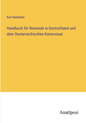 Handbuch Für Reisende In Deutschland Und Dem Oesterreichischen Kaiserstaat (German Edition)