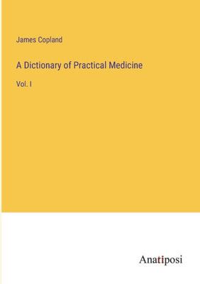A Dictionary Of Practical Medicine: Vol. I