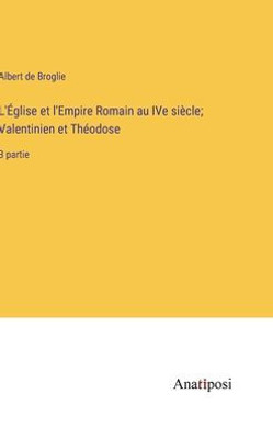 L'Église Et L'Empire Romain Au Ive Siècle; Valentinien Et Théodose: 3 Partie (French Edition)