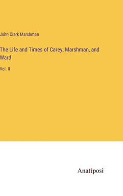 The Life And Times Of Carey, Marshman, And Ward: Vol. Ii