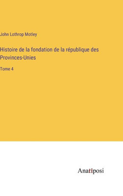 Histoire De La Fondation De La République Des Provinces-Unies: Tome 4 (French Edition)