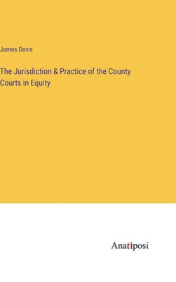The Jurisdiction & Practice Of The County Courts In Equity