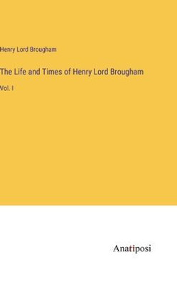 The Life And Times Of Henry Lord Brougham: Vol. I