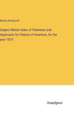 Subject-Matter Index Of Patentees And Applicants For Patents Of Invention, For The Year 1870