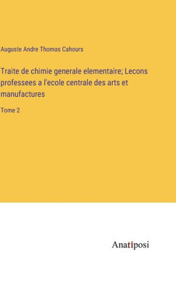 Traite De Chimie Generale Elementaire; Lecons Professees A L'Ecole Centrale Des Arts Et Manufactures: Tome 2 (French Edition)