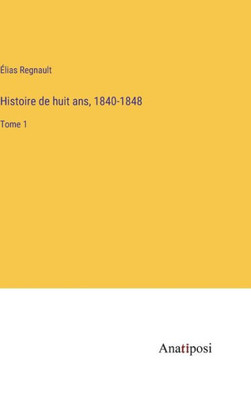 Histoire De Huit Ans, 1840-1848: Tome 1 (French Edition)