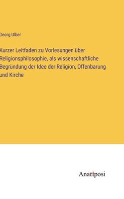 Kurzer Leitfaden Zu Vorlesungen Über Religionsphilosophie, Als Wissenschaftliche Begründung Der Idee Der Religion, Offenbarung Und Kirche (German Edition)