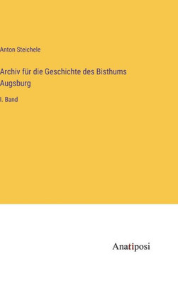 Archiv Für Die Geschichte Des Bisthums Augsburg: I. Band (German Edition)