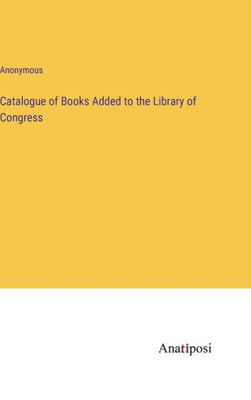 Catalogue Of Books Added To The Library Of Congress