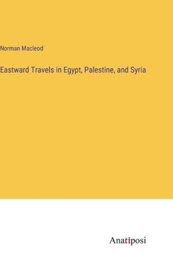 Eastward Travels In Egypt, Palestine, And Syria