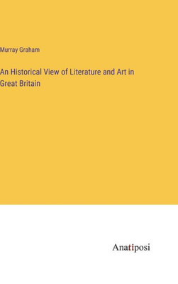 An Historical View Of Literature And Art In Great Britain