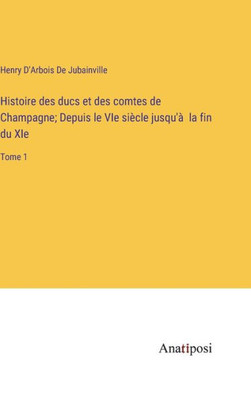 Histoire Des Ducs Et Des Comtes De Champagne; Depuis Le Vie Siècle Jusqu'À La Fin Du Xie: Tome 1 (French Edition)