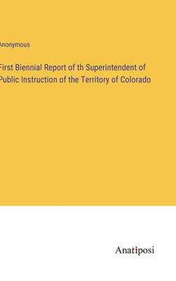 First Biennial Report Of Th Superintendent Of Public Instruction Of The Territory Of Colorado