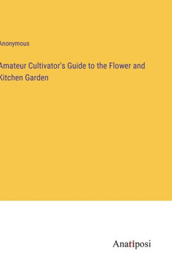 Amateur Cultivator's Guide To The Flower And Kitchen Garden