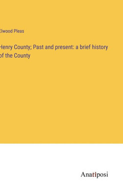 Henry County; Past And Present: A Brief History Of The County