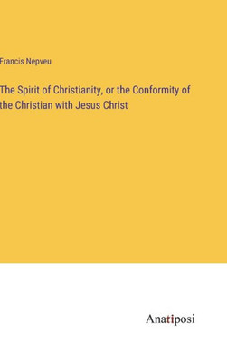 The Spirit Of Christianity, Or The Conformity Of The Christian With Jesus Christ