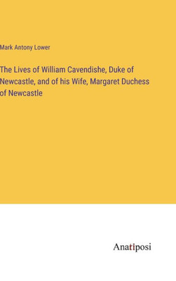 The Lives Of William Cavendishe, Duke Of Newcastle, And Of His Wife, Margaret Duchess Of Newcastle