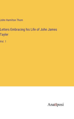 Letters Embracing His Life Of John James Tayler: Vol. 1