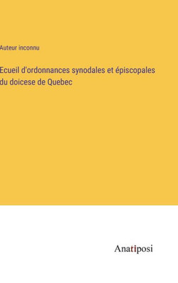 Ecueil D'Ordonnances Synodales Et Épiscopales Du Doicese De Quebec (French Edition)