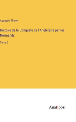 Histoire De La Conquete De L'Angleterre Par Les Normands: Tome 3 (French Edition)