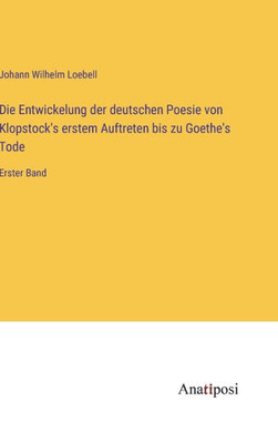 Die Entwickelung Der Deutschen Poesie Von Klopstock's Erstem Auftreten Bis Zu Goethe's Tode: Erster Band (German Edition)
