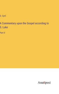 A Commentary Upon The Gospel According To S. Luke: Part Ii