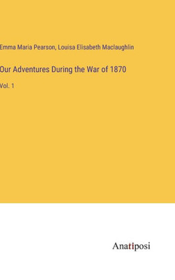 Our Adventures During The War Of 1870: Vol. 1