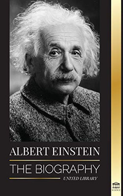 Albert Einstein: The biography - The Life and Universe of a Genius Scientist (Science)