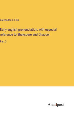 Early English Pronunciation, With Especial Reference To Shakspere And Chaucer: Part 3
