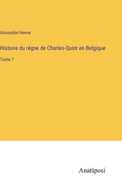 Histoire Du Règne De Charles-Quint En Belgique: Tome 7 (French Edition)