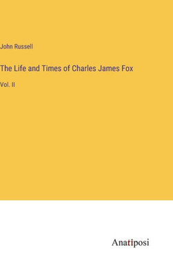 The Life And Times Of Charles James Fox: Vol. Ii