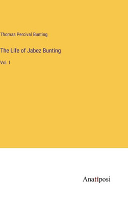 The Life Of Jabez Bunting: Vol. I