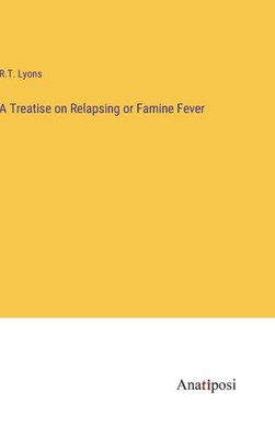 A Treatise On Relapsing Or Famine Fever