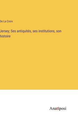 Jersey; Ses Antiquités, Ses Institutions, Son Histoire (French Edition)