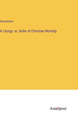 A Liturgy: Or, Order Of Christian Worship