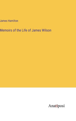 Memoirs Of The Life Of James Wilson