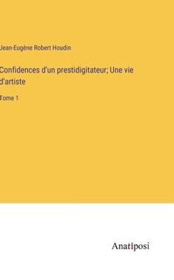 Confidences D'Un Prestidigitateur; Une Vie D'Artiste: Tome 1 (French Edition)