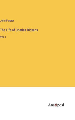 The Life Of Charles Dickens: Vol. I