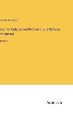 Examen Critique Des Doctrines De La Religion Chrétienne: Tome 1 (French Edition)