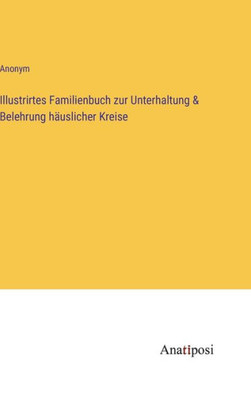 Illustrirtes Familienbuch Zur Unterhaltung & Belehrung Häuslicher Kreise (German Edition)