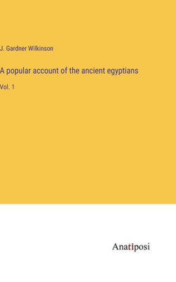 A Popular Account Of The Ancient Egyptians: Vol. 1